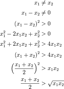 begin{align} x_1 & ne x_2 [3pt] x_1 - x_2 & ne 0 [3pt] left( x_1 - x_2 right) ^2 & > 0 [3pt] x_1^2 - 2 x_1 x_2 + x_2^2 & > 0 [3pt] x_1^2 + 2 x_1 x_2 + x_2^2 & > 4 x_1 x_2 [3pt] left( x_1 + x_2 right) ^2& > 4 x_1 x_2 [3pt] Bigl( frac{x_1 + x_2}{2} Bigr)^2 & > x_1 x_2 [3pt] frac{x_1 + x_2}{2} & > sqrt{x_1 x_2} end{align}