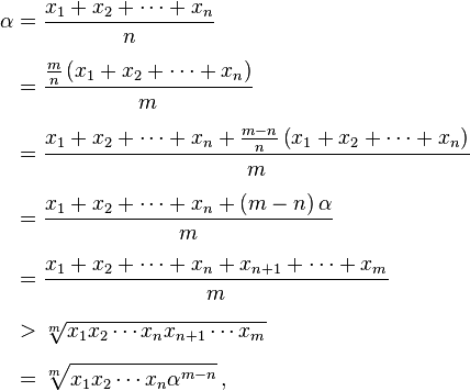 begin{align} alpha & = frac{x_1 + x_2 + cdots + x_n}{n} [6pt] & = frac{frac{m}{n} left( x_1 + x_2 + cdots + x_n right)}{m} [6pt] & = frac{x_1 + x_2 + cdots + x_n + frac{m-n}{n} left( x_1 + x_2 + cdots + x_n right)}{m} [6pt] & = frac{x_1 + x_2 + cdots + x_n + left( m-n right) alpha}{m} [6pt] & = frac{x_1 + x_2 + cdots + x_n + x_{n+1} + cdots + x_m}{m} [6pt] & > sqrt[m]{x_1 x_2 cdots x_n x_{n+1} cdots x_m} [6pt] & = sqrt[m]{x_1 x_2 cdots x_n alpha^{m-n}},, end{align}
