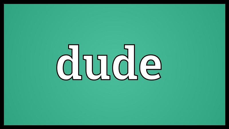 Tìm hiểu thuật ngữ Dude là gì